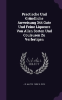 Practische Und Grundliche Anweisung 344 Gute Und Feine Liqueure Von Allen Sorten Und Couleuren Zu Verfertigen