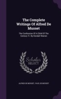 The Complete Writings Of Alfred De Musset: The Confession Of A Child Of The Century Tr. By Kendall Warren