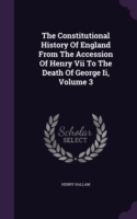 Constitutional History of England from the Accession of Henry VII to the Death of George II, Volume 3