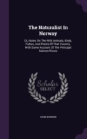 The Naturalist In Norway: Or, Notes On The Wild Animals, Birds, Fishes, And Plants Of That Country. With Some Account Of The Principal Salmon Rivers