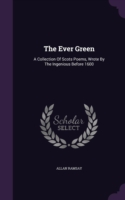 The Ever Green: A Collection Of Scots Poems, Wrote By The Ingenious Before 1600