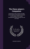 The Chess-player's Companion: Comprising A New Treatise On Odds, And A Collection Of Games Contested By The Author With Various Distinguished Players