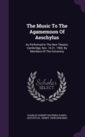 The Music To The Agamemnon Of Aeschylus: As Performed In The New Theatre, Cambridge, Nov. 16-21, 1900, By Members Of The University