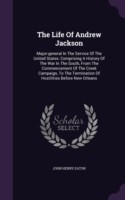 The Life Of Andrew Jackson: Major-general In The Service Of The United States: Comprising A History Of The War In The South, From The Commencement Of