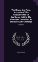 House and Farm Accounts of the Shuttleworths of Gawthorpe Hall, in the County of Lancaster, at Smithils and Gawthorpe