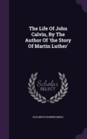 Life of John Calvin, by the Author of 'The Story of Martin Luther'