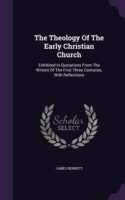 The Theology Of The Early Christian Church: Exhibited In Quotations From The Writers Of The First Three Centuries, With Reflections