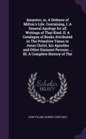 Amyntor; Or, a Defence of Milton's Life. Containing, I. a General Apology for All Writings of That Kind. II. a Catalogue of Books Attributed in the Primitive Times to Jesus Christ, His Apostles and Other Eminent Persons ... III. a Complete History of the