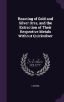 Roasting of Gold and Silver Ores, and the Extraction of Their Respective Metals Without Quicksilver