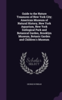 Guide to the Nature Treasures of New York City; American Museum of Natural History, New York Aquarium, New York Zoological Park and Botanical Garden, Brooklyn Museum, Botanic Garden and Children's Museum