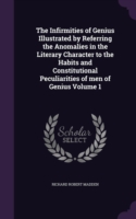 Infirmities of Genius Illustrated by Referring the Anomalies in the Literary Character to the Habits and Constitutional Peculiarities of Men of Genius Volume 1