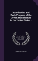 Introduction and Early Progress of the Cotton Manufacture in the United States ..