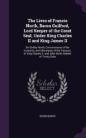 Lives of Francis North, Baron Guilford, Lord Keeper of the Great Seal, Under King Charles II and King James II