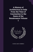 History of Architecture in Italy from the Time of Constantine to the Dawn of the Renaissance Volume 1