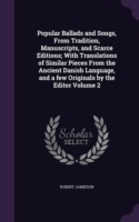 Popular Ballads and Songs, from Tradition, Manuscripts, and Scarce Editions; With Translations of Similar Pieces from the Ancient Danish Language, and a Few Originals by the Editor Volume 2