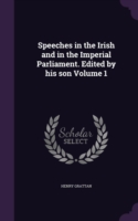 Speeches in the Irish and in the Imperial Parliament. Edited by His Son Volume 1