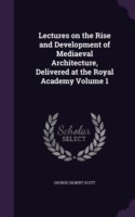 Lectures on the Rise and Development of Mediaeval Architecture, Delivered at the Royal Academy Volume 1