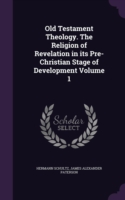 Old Testament Theology. the Religion of Revelation in Its Pre-Christian Stage of Development Volume 1