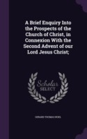 Brief Enquiry Into the Prospects of the Church of Christ, in Connexion with the Second Advent of Our Lord Jesus Christ;