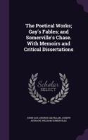 Poetical Works; Gay's Fables; And Somerville's Chase. with Memoirs and Critical Dissertations