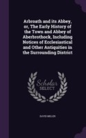 Arbroath and Its Abbey, Or, the Early History of the Town and Abbey of Aberbrothock, Including Notices of Ecclesiastical and Other Antiquities in the Surrounding District