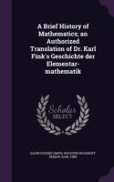 A Brief History of Mathematics; an Authorized Translation of Dr. Karl Fink's Geschichte der Elementar-mathematik