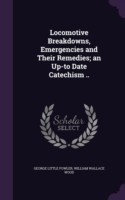 Locomotive Breakdowns, Emergencies and Their Remedies; An Up-To Date Catechism ..