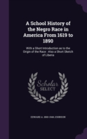 A School History of the Negro Race in America From 1619 to 1890: With a Short Introduction as to the Origin of the Race : Also a Short Sketch of Liber