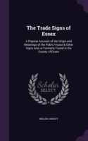 The Trade Signs of Essex: A Popular Account of the Origin and Meanings of the Public House & Other Signs now or Formerly Found in the County of Essex