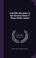 A Breiffe Narration of the Services Done to Three Noble Ladyes