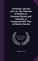 Evolution, Old and New, Or, the Theories of Buffon, Dr. Erasmus Darwin and Lamarck, as Compared with That of Charles Darwin