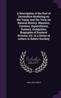 Description of the Part of Devonshire Bordering on the Tamar and the Tavy; Its Natural History, Manners, Customs, Superstitions, Scenery, Antiquities, Biography of Eminent Persons, Etc. in a Series of Letters to Robert Southey