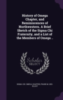 History of Omega Chapter, and Reminiscences of Northwestern. a Brief Sketch of the SIGMA Chi Fraternity, and a List of the Members of Omega ..