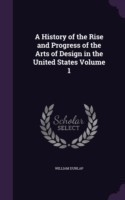 History of the Rise and Progress of the Arts of Design in the United States Volume 1