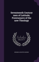 Seventeenth Century Men of Latitude; Forerunners of the New Theology