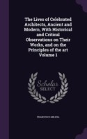 Lives of Celebrated Architects, Ancient and Modern, with Historical and Critical Observations on Their Works, and on the Principles of the Art Volume 1