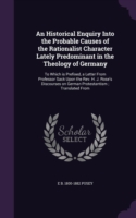 Historical Enquiry Into the Probable Causes of the Rationalist Character Lately Predominant in the Theology of Germany