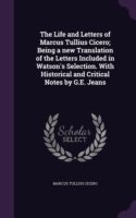 Life and Letters of Marcus Tullius Cicero; Being a New Translation of the Letters Included in Watson's Selection. with Historical and Critical Notes by G.E. Jeans