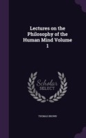 Lectures on the Philosophy of the Human Mind Volume 1