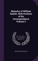 Memoirs of William Hazlitt. with Portions of His Correspondence Volume 2