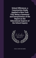 School Efficiency, a Constructive Study Applied to New York City; Being a Summary and Interpretation of the Report on the Educational Aspects of the S