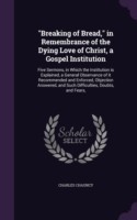"Breaking of Bread," in Remembrance of the Dying Love of Christ, a Gospel Institution: Five Sermons, in Which the Institution is Explained, a General