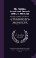 The Personal Narrative of James O. Pattie, of Kentucky: During an Expedition From St. Louis, Through the Vast Regions Between That Place and the Pacif