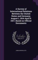 Survey of International Relations Between the United States and Germany, August 1, 1914-April 6 1917, Based on Official Documents