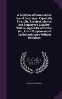 Selection of Cases on the Law of Insurance, Especially Fire, Life, Accident, Marine and Employer's Liability, with an Appendix of Forms, Etc., Also a Supplement of Condensed Cases Without Decisions