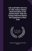 Life and Public Services of John Quincy Adams, Sixth President of the United States. with the Eulogy Delivered Before the Legislature of New York