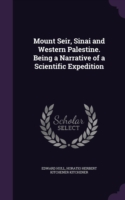 Mount Seir, Sinai and Western Palestine. Being a Narrative of a Scientific Expedition