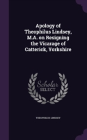 Apology of Theophilus Lindsey, M.A. on Resigning the Vicarage of Catterick, Yorkshire