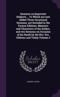 Sermons on Important Subjects ... to Which Are New Added Three Occasional Sermons, Not Included in the Former Editions. Memoirs and Characters of the Author, and Two Sermons on Occasion of His Death by the REV. Drs. Gibbons and Tinley Volume 2