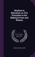 Idealism in Education; Or, Firs Principles in the Making of Men and Women
